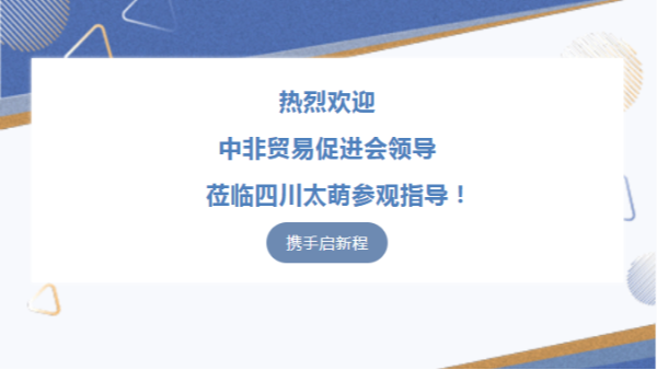 【太萌資訊】熱烈歡迎中非貿(mào)易促進會領(lǐng)導(dǎo)蒞臨四川太萌參觀指導(dǎo)！?