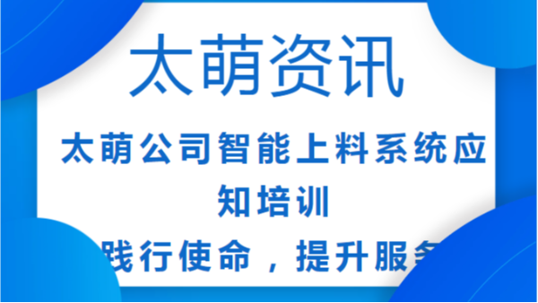太萌公司智能上料系統(tǒng)應(yīng)知培訓(xùn)：踐行使命，提升服務(wù)